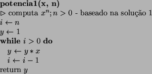 \begin{algorithmic}
\STATE {\bf potencia1(x, n)}
\STATE $\rhd$\ computa $x^n; n...
...$ \STATE $i \leftarrow i - 1$\ENDWHILE
\STATE return $y$\STATE
\end{algorithmic}