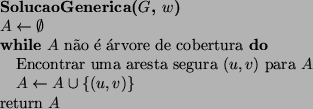 \begin{algorithmic}
\STATE {\bf SolucaoGenerica($G$, $w$)}
\STATE $A \leftarrow ...
...E $A \leftarrow A \cup \{ (u, v) \}$\ENDWHILE
\STATE return $A$\end{algorithmic}