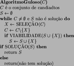 \begin{algorithmic}
\STATE {\bf AlgoritmoGuloso($C$)}
\STATE $C$\  o conjunto d...
...STATE return $S$ \ELSE
\STATE return(no tem soluo)
\ENDIF
\end{algorithmic}