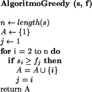 \begin{algorithmic}
\STATE {\bf AlgoritmoGreedy (s, f) }
\STATE
\STATE $n \lefta...
...\cup \{i\}$\STATE $j = i$\ENDIF
\ENDFOR
\STATE return A
\STATE
\end{algorithmic}