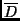 $\overline{D}$