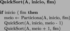 \begin{algorithmic}
\STATE {\bf QuickSort(A, inicio, fim)}
\STATE
\IF{inicio $\l...
...io, meio - 1)
\STATE QuickSort(A, meio + 1, fim)
\ENDIF
\STATE
\end{algorithmic}