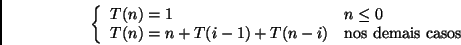 \begin{displaymath}\left\{ \begin{array}{ll}
\mbox{$T(n) = 1$} & \mbox{$n \leq ...
... - 1) + T(n-i)$} & \mbox{nos demais casos}
\end{array}\right. \end{displaymath}