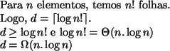 \begin{algorithmic}
\STATE Para $n$\ elementos, temos $n!$\ folhas.
\STATE Logo,...
...\ e $\log n! = \Theta (n.\log n)$\STATE $d = \Omega (n.\log n)$\end{algorithmic}