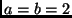$a = b = 2$