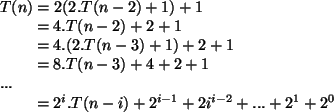 \begin{algorithmic}
\STATE $T(n) = 2 (2.T(n - 2) + 1) + 1$\STATE \hspace{0.7 cm}...
...cm} $= 2^i.T(n - i) + 2^{i - 1} + 2i^{i - 2} + ... + 2^1 + 2^0$\end{algorithmic}