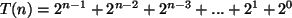 \begin{algorithmic}
\STATE $T(n) = 2^{n - 1} + 2^{n - 2} + 2^{n - 3} + ... + 2^1 + 2^0$\end{algorithmic}