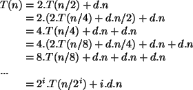 \begin{algorithmic}
\STATE $T(n) = 2.T(n/2) + d.n$\STATE \hspace{0.7 cm} $= 2.(2...
...d.n$\STATE $...$\STATE \hspace{0.7 cm} $= 2^i.T(n/2^i) + i.d.n$\end{algorithmic}