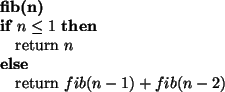 \begin{algorithmic}
\par\STATE {\bf fib(n)}
\IF{$n \leq 1$}
\STATE return $n$\ELSE
\STATE return $fib(n - 1) + fib(n - 2)$\ENDIF
\end{algorithmic}