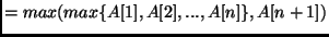 $= max(max \{ A [ 1 ], A [ 2 ], ..., A [ n ]\}, A[n + 1])$