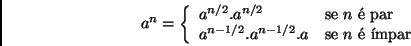 \begin{displaymath}a^n = \left\{ \begin{array}{ll}
a^{n/2}.a^{n/2} & \mbox{se $...
....a^{n-1/2}.a & \mbox{se $n$\  mpar} \\
\end{array} \right. \end{displaymath}