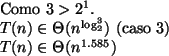 \begin{algorithmic}
\STATE
\STATE Como $3 > 2^1$.
\STATE $T(n) \in \Theta (n^{\l...
...)$\ (caso 3)
\STATE $T(n) \in \Theta (n^{1.585})$\STATE
\STATE
\end{algorithmic}