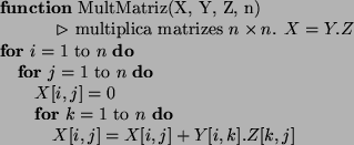 \begin{algorithmic}
\STATE
\STATE
\STATE {\bf function} MultMatriz(X, Y, Z, n)
\...
...] = X[i, j] + Y[i, k].Z[k, j]$ \ENDFOR
\ENDFOR
\ENDFOR
\STATE
\end{algorithmic}