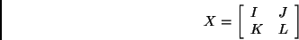 \begin{displaymath}X = \left[ \begin{array}{ll}
I & J \\
K & L
\end{array} \right] \end{displaymath}