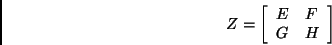 \begin{displaymath}Z = \left[ \begin{array}{ll}
E & F \\
G & H
\end{array} \right] \end{displaymath}