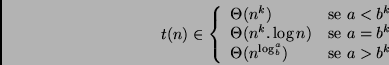\begin{displaymath}t(n) \in \left\{ \begin{array}{ll}
\Theta(n^k) & \mbox{se $a...
...heta(n^{\log _b^a}) & \mbox{se $a > b^k$}
\end{array} \right. \end{displaymath}