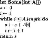 \begin{algorithmic}
\par\STATE {\bf int Soma(int A[])}
\STATE $s \leftarrow 0$\S...
... + A[i]$ \STATE $i \leftarrow i + 1$\ENDWHILE
\STATE return $s$\end{algorithmic}