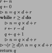\begin{algorithmic}
\par\STATE $r \leftarrow n$\STATE $q \leftarrow 0$\STATE $\r...
...neg ( r \geq d) \wedge $\ $n = q \times d + r$\STATE return $q$\end{algorithmic}