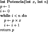 \begin{algorithmic}
\par\STATE {\bf int Potencia(int $x$, int $n$)}
\STATE $p \l...
...times x$ \STATE $i \leftarrow i + 1$\ENDWHILE
\STATE return $p$\end{algorithmic}