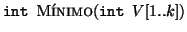 $ \Int\ \textsc{Mnimo}(\Int\ V[1..k])$