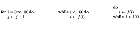 $\displaystyle \parbox{4cm}{\begin{tabbing}
$\For$\ \= $i = 0 \To 100 \Do$\ \\
...
...\Do$\ \= \\
\> $i \leftarrow f(i)$\ \\
$\While\ i < 100$\ \\
\end{tabbing}} $