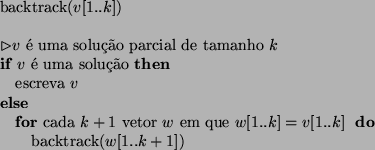 \begin{algorithmic}
\STATE backtrack($v[1..k]$)
\STATE
\STATE $\rhd v$\  uma so...
...] = v[1..k]$\ }
\STATE backtrack($w[1..k+1]$)
\ENDFOR
\ENDIF
\end{algorithmic}